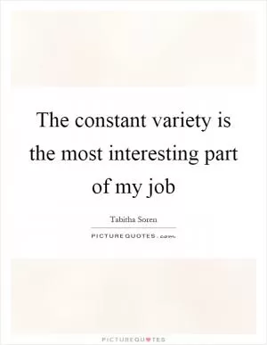 The constant variety is the most interesting part of my job Picture Quote #1