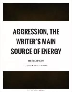 Aggression, the writer’s main source of energy Picture Quote #1