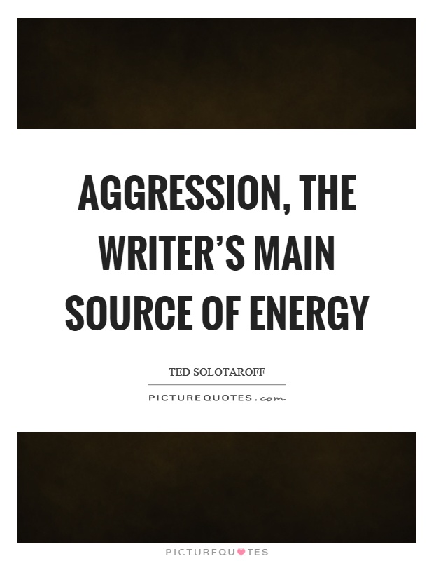 Aggression, the writer's main source of energy Picture Quote #1