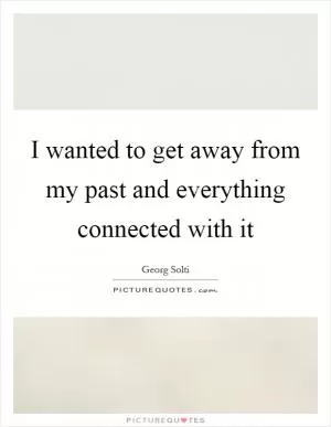 I wanted to get away from my past and everything connected with it Picture Quote #1