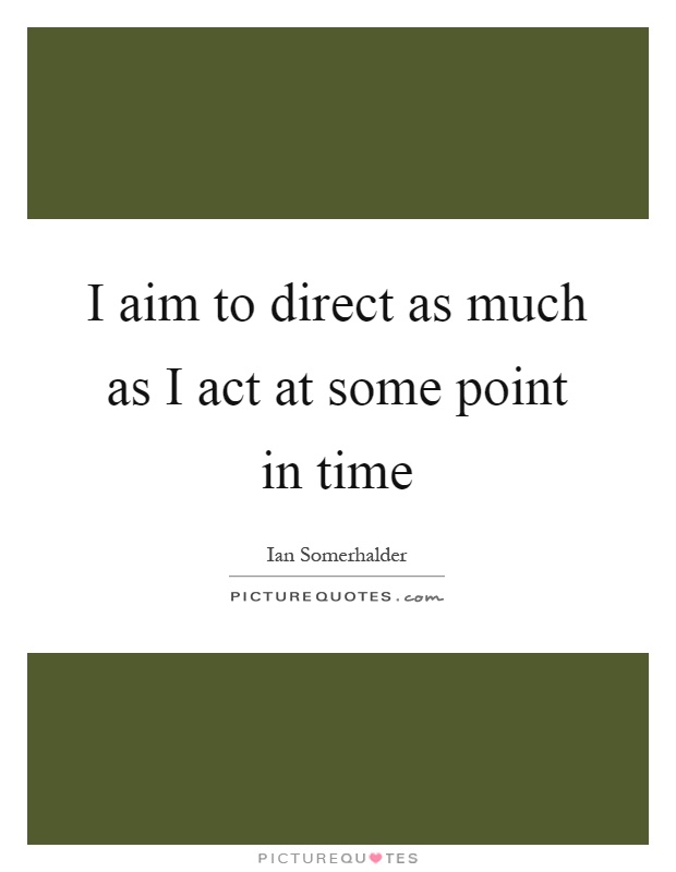 I aim to direct as much as I act at some point in time Picture Quote #1
