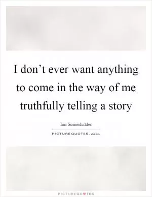 I don’t ever want anything to come in the way of me truthfully telling a story Picture Quote #1