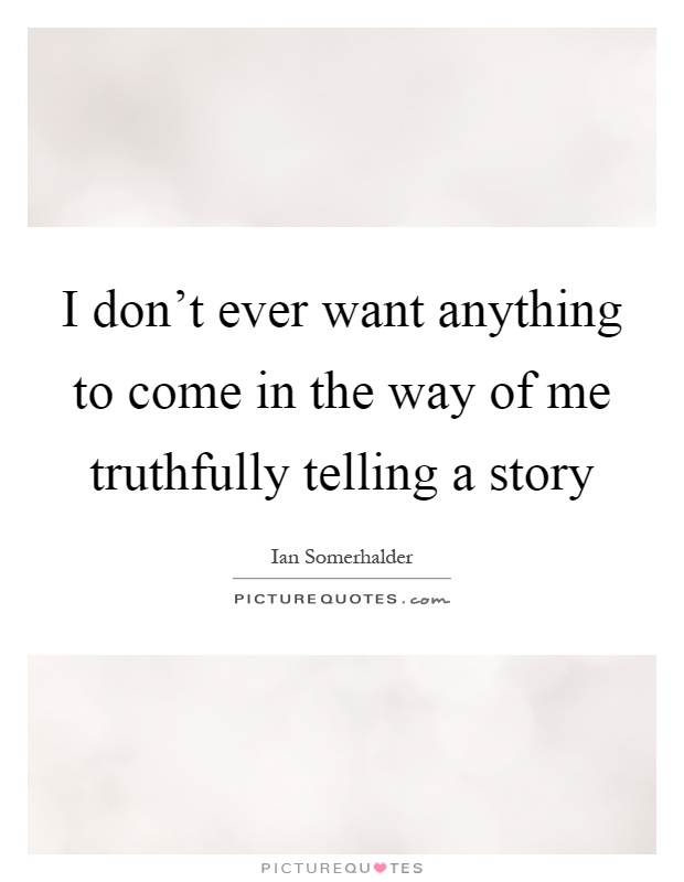 I don't ever want anything to come in the way of me truthfully telling a story Picture Quote #1