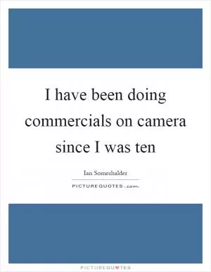 I have been doing commercials on camera since I was ten Picture Quote #1