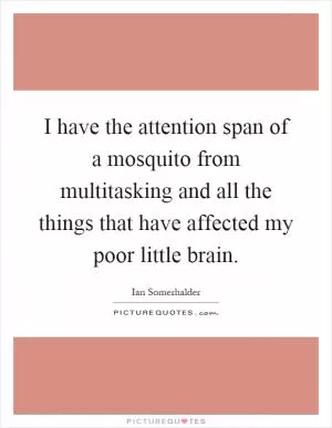 I have the attention span of a mosquito from multitasking and all the things that have affected my poor little brain Picture Quote #1