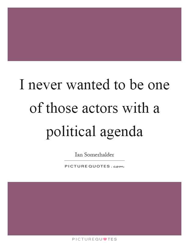 I never wanted to be one of those actors with a political agenda Picture Quote #1