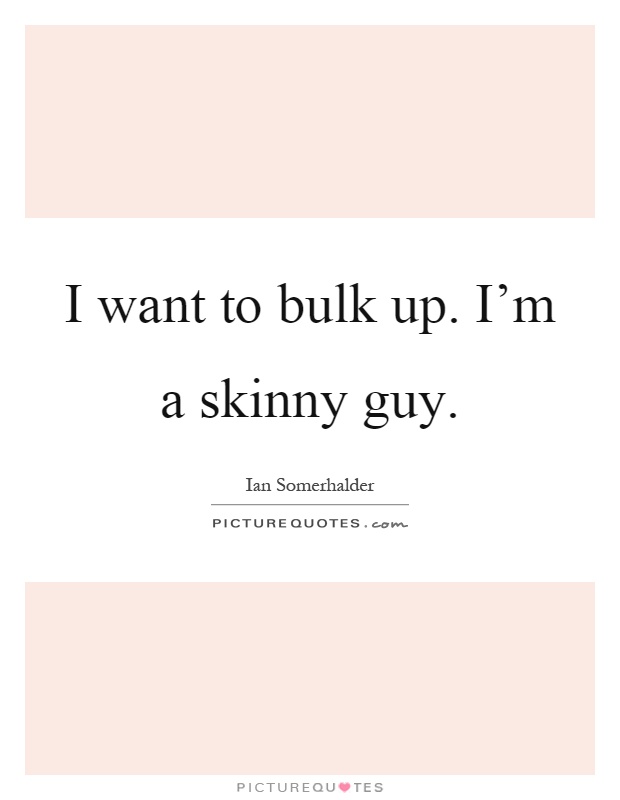 I want to bulk up. I'm a skinny guy Picture Quote #1