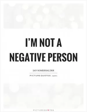 I’m not a negative person Picture Quote #1
