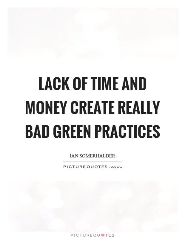 Lack of time and money create really bad green practices Picture Quote #1