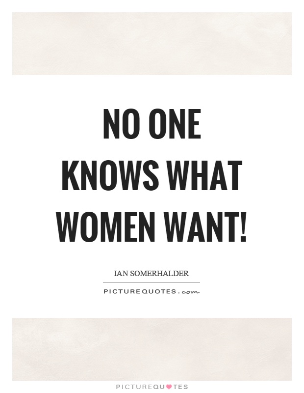 No one knows what women want! Picture Quote #1
