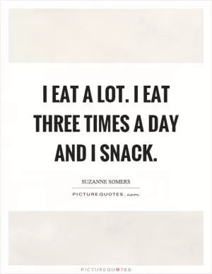 I eat a lot. I eat three times a day and I snack Picture Quote #1