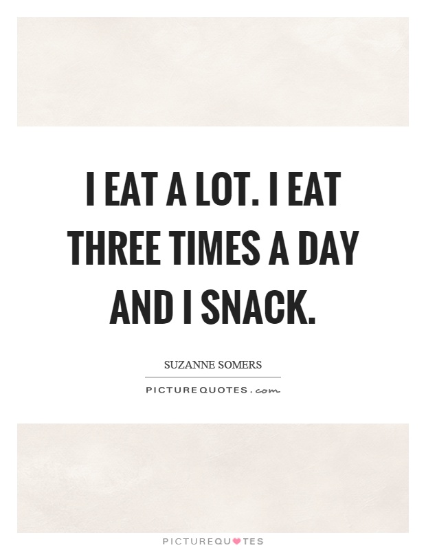 I eat a lot. I eat three times a day and I snack Picture Quote #1