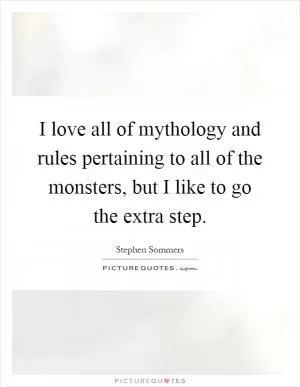 I love all of mythology and rules pertaining to all of the monsters, but I like to go the extra step Picture Quote #1
