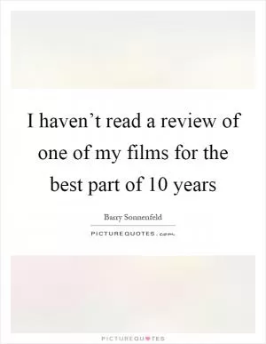 I haven’t read a review of one of my films for the best part of 10 years Picture Quote #1
