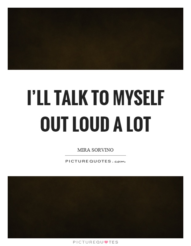 I'll talk to myself out loud a lot Picture Quote #1