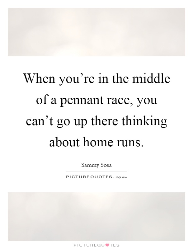 When you're in the middle of a pennant race, you can't go up there thinking about home runs Picture Quote #1