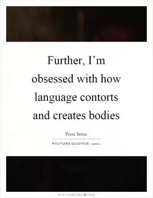 Further, I’m obsessed with how language contorts and creates bodies Picture Quote #1