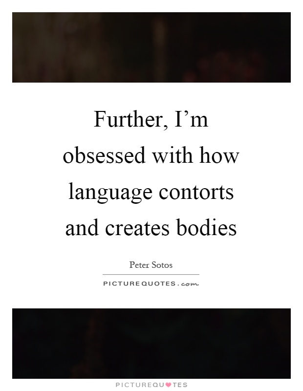 Further, I'm obsessed with how language contorts and creates bodies Picture Quote #1