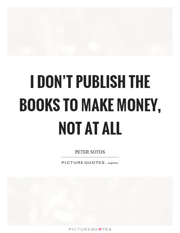 I don't publish the books to make money, not at all Picture Quote #1