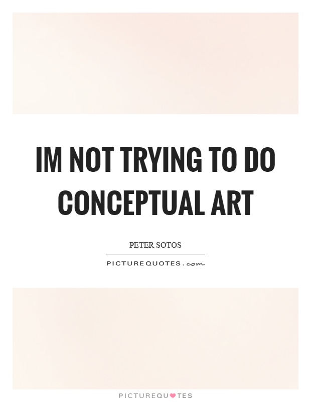 Im not trying to do conceptual art Picture Quote #1