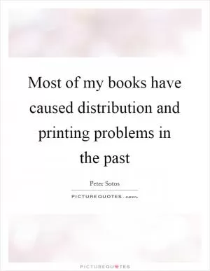 Most of my books have caused distribution and printing problems in the past Picture Quote #1