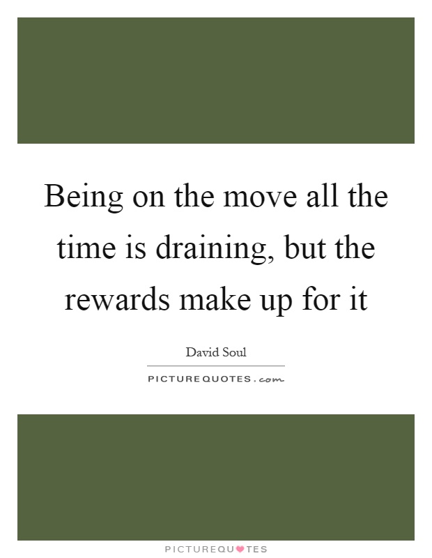 Being on the move all the time is draining, but the rewards make up for it Picture Quote #1
