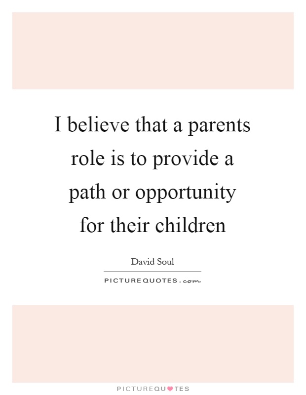 I believe that a parents role is to provide a path or opportunity for their children Picture Quote #1
