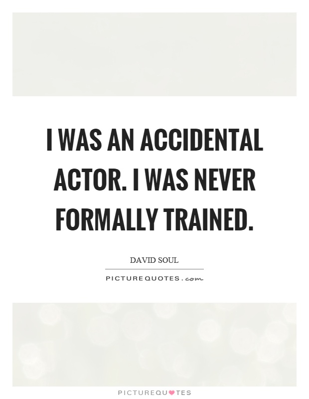 I was an accidental actor. I was never formally trained Picture Quote #1