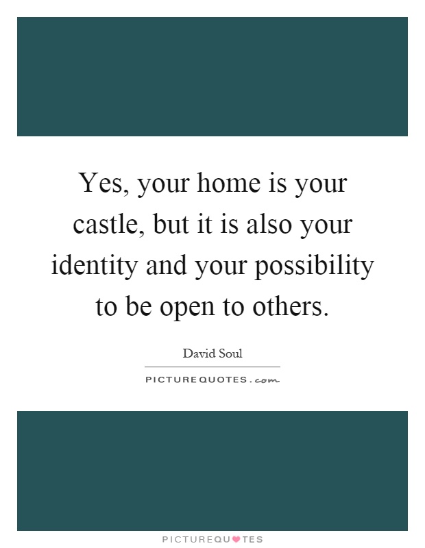 Yes, your home is your castle, but it is also your identity and your possibility to be open to others Picture Quote #1