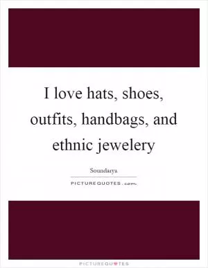 I love hats, shoes, outfits, handbags, and ethnic jewelery Picture Quote #1