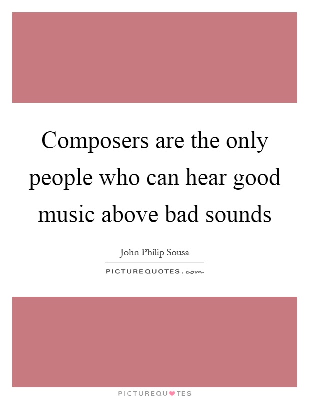 Composers are the only people who can hear good music above bad sounds Picture Quote #1