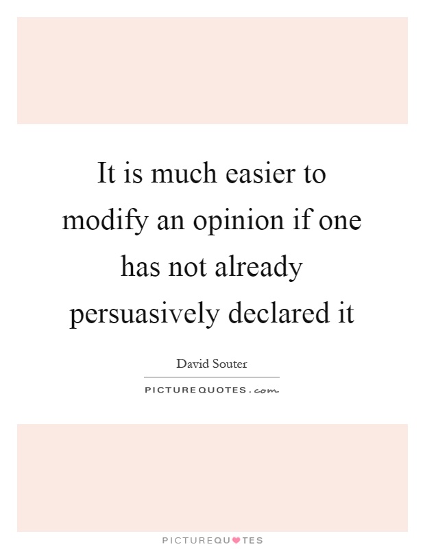 It is much easier to modify an opinion if one has not already persuasively declared it Picture Quote #1
