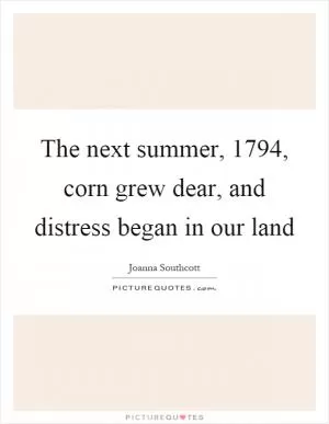 The next summer, 1794, corn grew dear, and distress began in our land Picture Quote #1