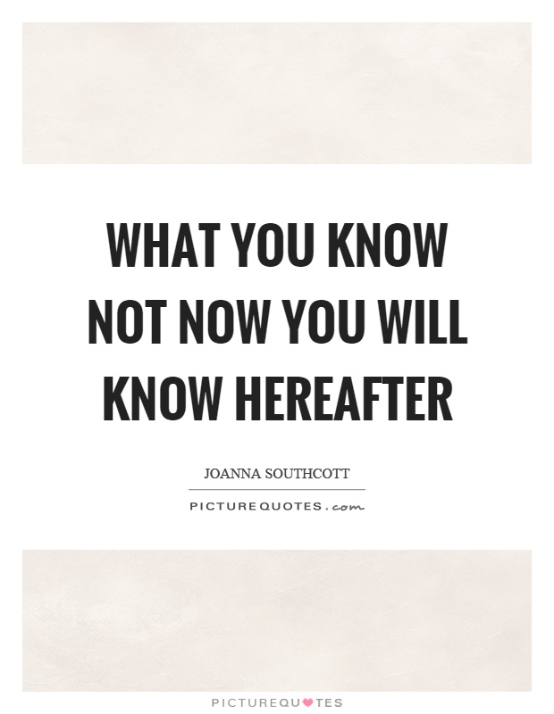 What you know not now you will know hereafter Picture Quote #1