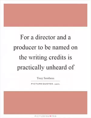 For a director and a producer to be named on the writing credits is practically unheard of Picture Quote #1