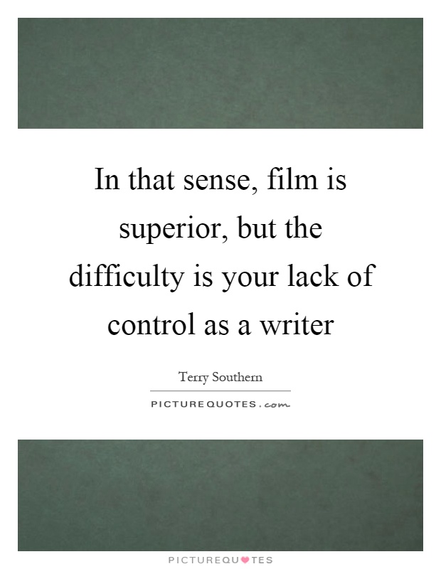 In that sense, film is superior, but the difficulty is your lack of control as a writer Picture Quote #1