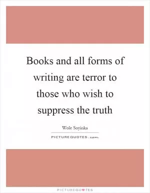 Books and all forms of writing are terror to those who wish to suppress the truth Picture Quote #1