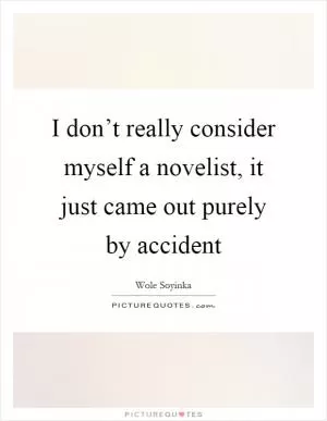 I don’t really consider myself a novelist, it just came out purely by accident Picture Quote #1