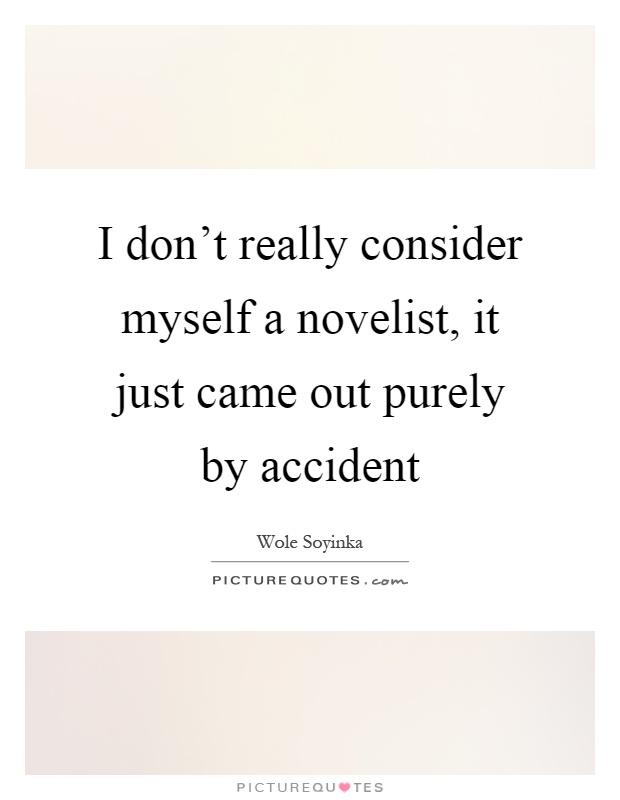 I don't really consider myself a novelist, it just came out purely by accident Picture Quote #1