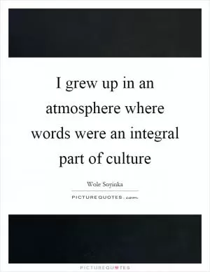 I grew up in an atmosphere where words were an integral part of culture Picture Quote #1