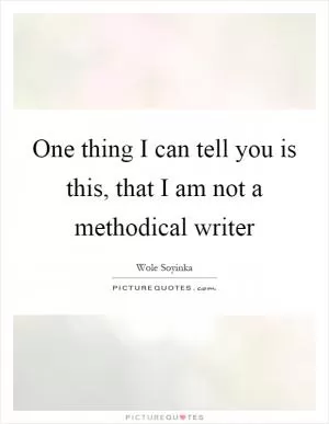 One thing I can tell you is this, that I am not a methodical writer Picture Quote #1