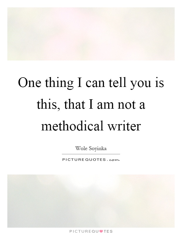 One thing I can tell you is this, that I am not a methodical writer Picture Quote #1