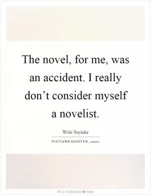 The novel, for me, was an accident. I really don’t consider myself a novelist Picture Quote #1