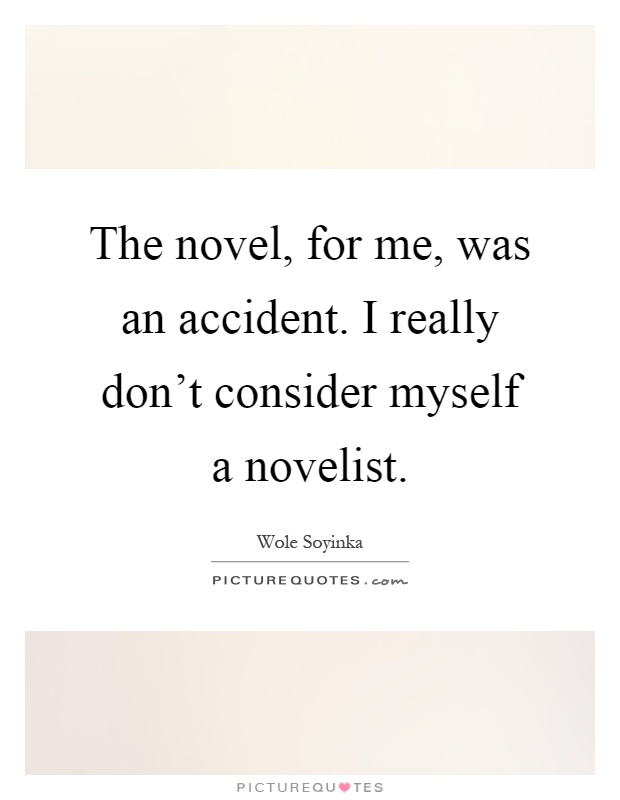 The novel, for me, was an accident. I really don't consider myself a novelist Picture Quote #1