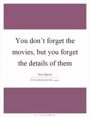 You don’t forget the movies, but you forget the details of them Picture Quote #1