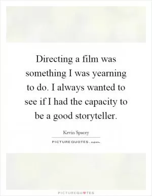 Directing a film was something I was yearning to do. I always wanted to see if I had the capacity to be a good storyteller Picture Quote #1