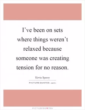 I’ve been on sets where things weren’t relaxed because someone was creating tension for no reason Picture Quote #1