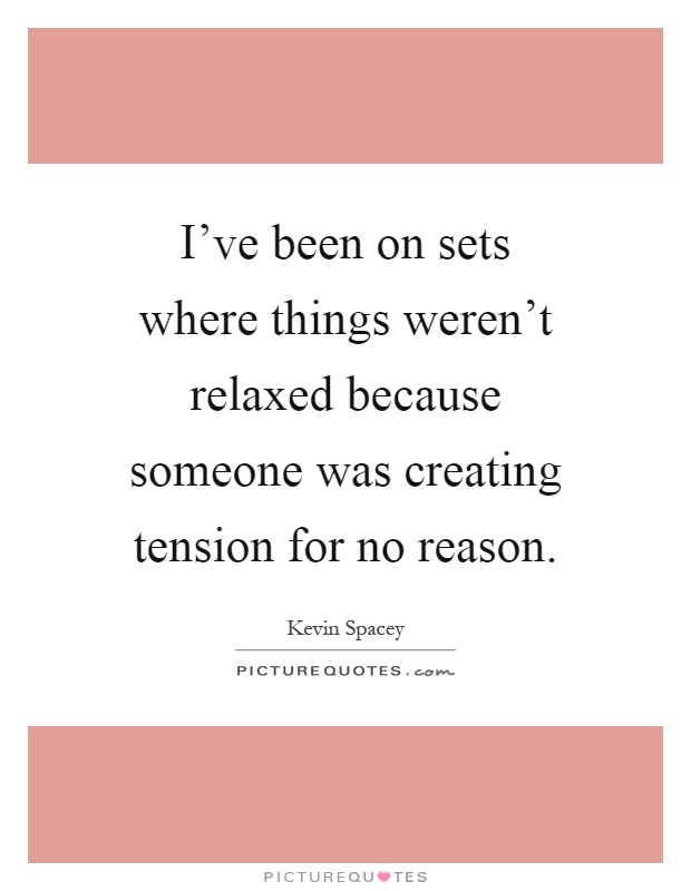 I've been on sets where things weren't relaxed because someone was creating tension for no reason Picture Quote #1
