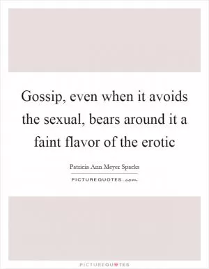 Gossip, even when it avoids the sexual, bears around it a faint flavor of the erotic Picture Quote #1