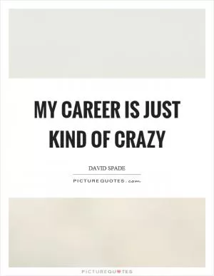 My career is just kind of crazy Picture Quote #1